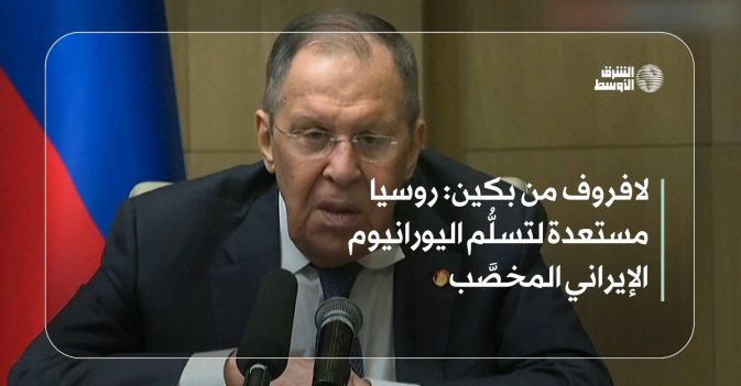 لافروف من بكين  روسيا مستعدة لتسلُّم اليورانيوم الإيراني المخصَّب