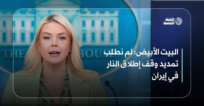 البيت الأبيض: لم نطلب تمديد وقف إطلاق النار في إيران