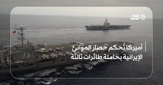 أميركا تُحكم حصار الموانئ الإيرانية بحاملة طائرات ثالثة