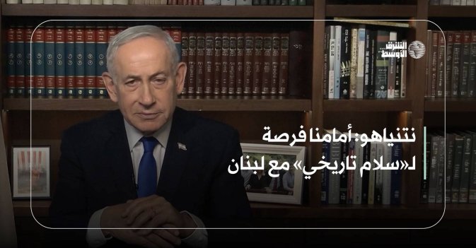 نتنياهو: أمامنا فرصة لـ«سلام تاريخي» مع لبنان
