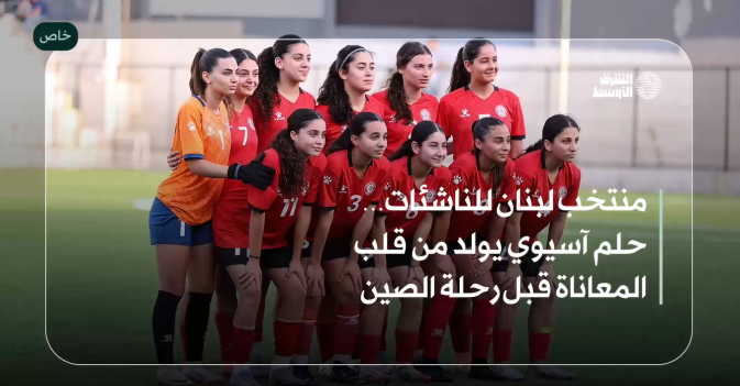 منتخب لبنان للناشئات… حلم آسيوي يولد من قلب المعاناة قبل رحلة الصين