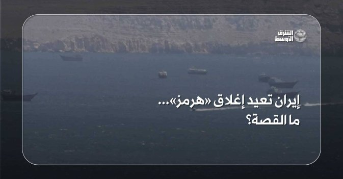 إيران تعيد إغلاق «هرمز»... ما القصة؟