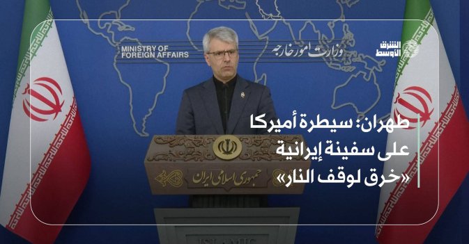 طهران: سيطرة أميركا على سفينة إيرانية «خرق لوقف النار»
