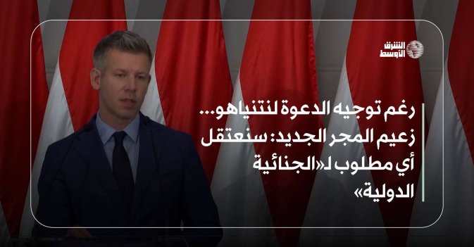 رغم توجيه الدعوة لنتنياهو... زعيم المجر الجديد: سنعتقل أي مطلوب لـ«الجنائية الدولية»