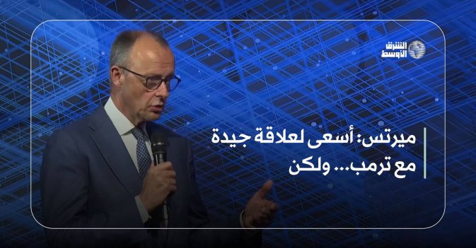 ميرتس: أسعى لعلاقة جيدة مع ترمب... ولكن
