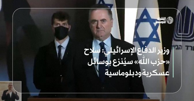 وزير الدفاع الإسرائيلي: سلاح «حزب الله» سيُنزع بوسائل عسكرية ودبلوماسية
