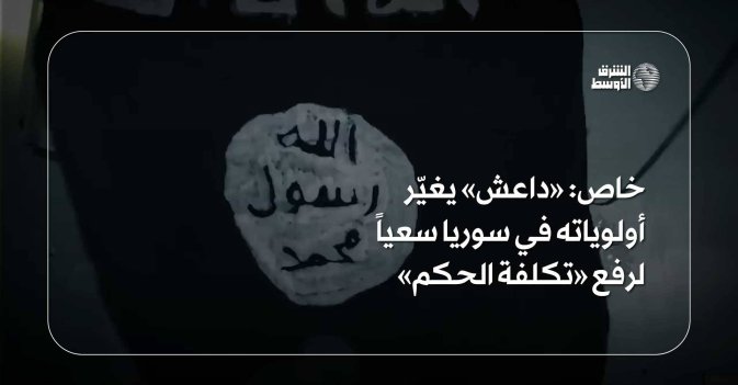 خاص: «داعش» يغيّر أولوياته في سوريا سعياً لرفع «تكلفة الحكم»