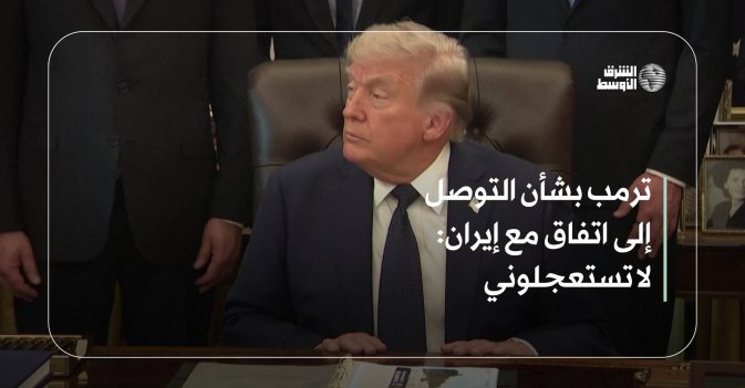 ترمب بشأن التوصل إلى اتفاق مع إيران: لا تستعجلوني