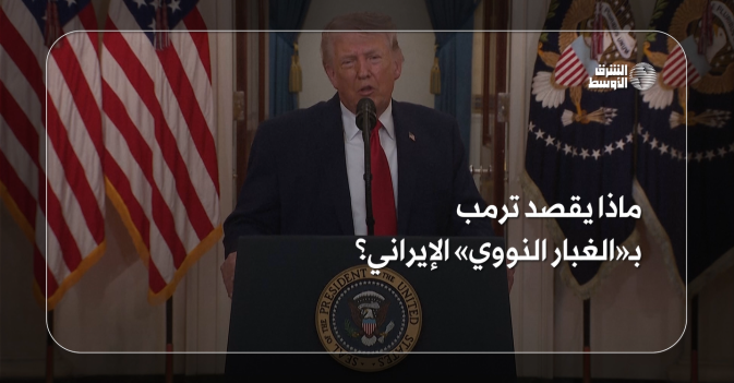 ماذا يقصد ترمب بـ«الغبار النووي» الإيراني؟