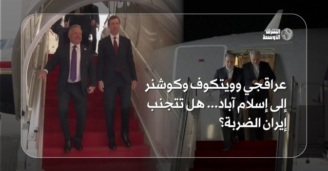 عراقجي وويتكوف وكوشنر إلى إسلام آباد... هل تتجنب إيران الضربة؟