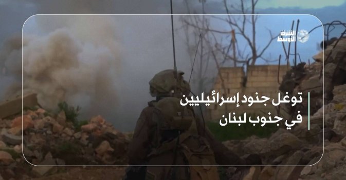 توغل جنود إسرائيليين في جنوب لبنان