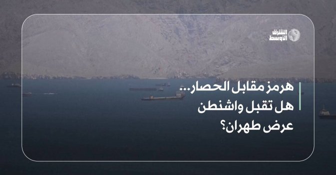 هرمز مقابل الحصار... هل تقبل واشنطن عرض طهران؟