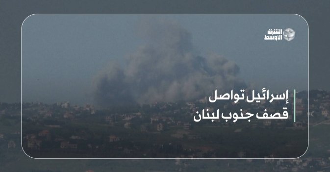 إسرائيل تواصل قصف جنوب لبنان
