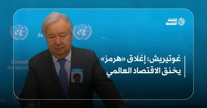 غوتيريش: إغلاق «هرمز» يخنق الاقتصاد العالمي