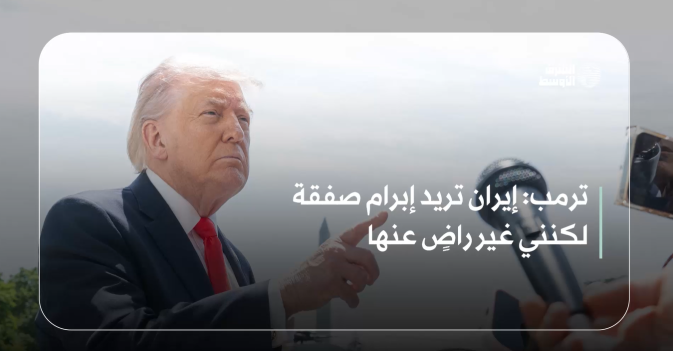 ترمب: إيران تريد إبرام صفقة لكنني غير راضٍ عنها