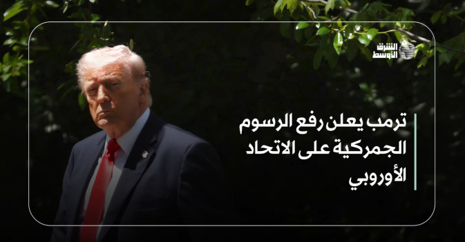ترمب يعلن رفع الرسوم الجمركية على الاتحاد الأوروبي