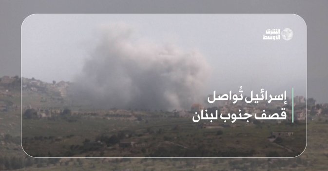إسرائيل تُواصل قصف جنوب لبنان