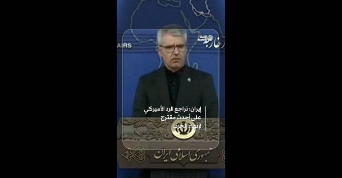 إيران: نراجع الرد الأميركي على أحدث مقترح لإنهاء الحرب