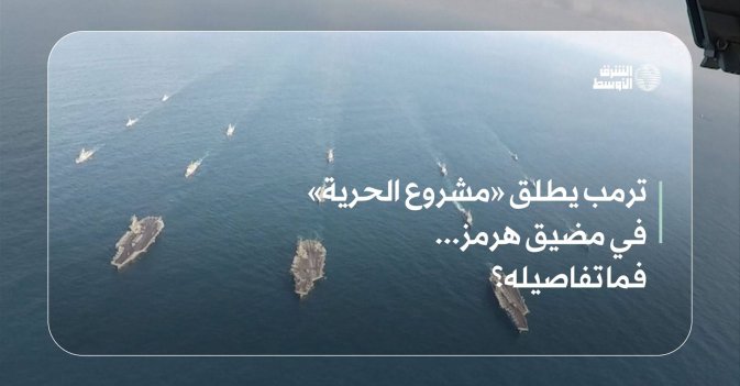 ترمب يطلق «مشروع الحرية» في مضيق هرمز... فما تفاصيله؟