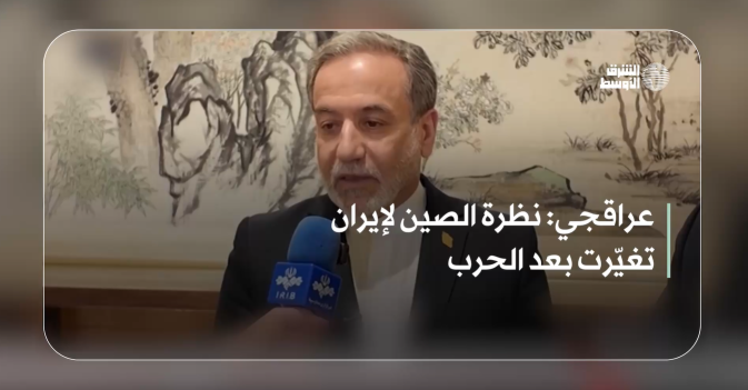عراقجي: نظرة الصين لإيران تغيّرت بعد الحرب