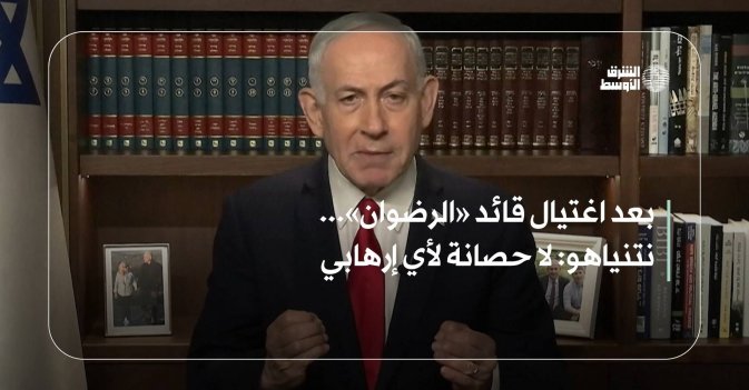 بعد اغتيال قائد «الرضوان»... نتنياهو: لا حصانة لأي إرهابي