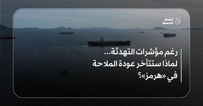 رغم مؤشرات التهدئة... لماذا ستتأخر عودة الملاحة في «هرمز»؟