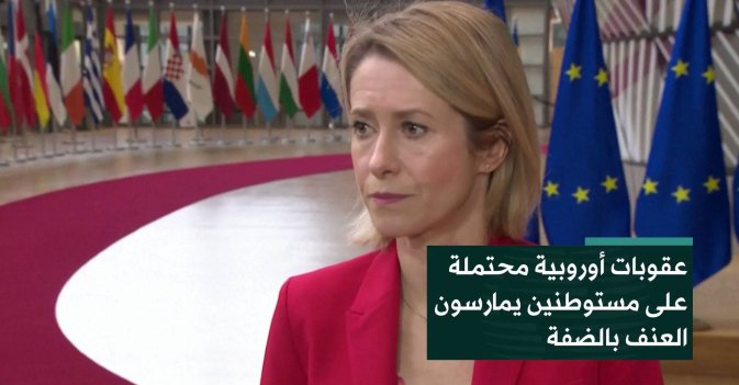 عقوبات أوروبية محتملة على مستوطنين يمارسون العنف بالضفة