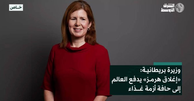 وزيرة بريطانية: «إغلاق هرمز» يدفع العالم إلى حافة أزمة غذاء
