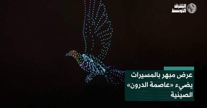 عرض مبهر بالمسيرات يضيء «عاصمة الدرون» الصينية