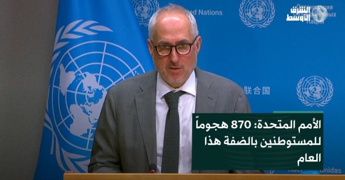 الأمم المتحدة: 870 هجوماً للمستوطنين بالضفة هذا العام