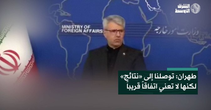 طهران: توصلنا إلى «نتائج» لكنها لا تعني اتفاقاً قريباً