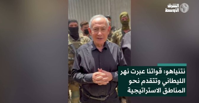 نتنياهو: قواتنا عبرت نهر الليطاني وتتقدم نحو المناطق الاستراتيجية