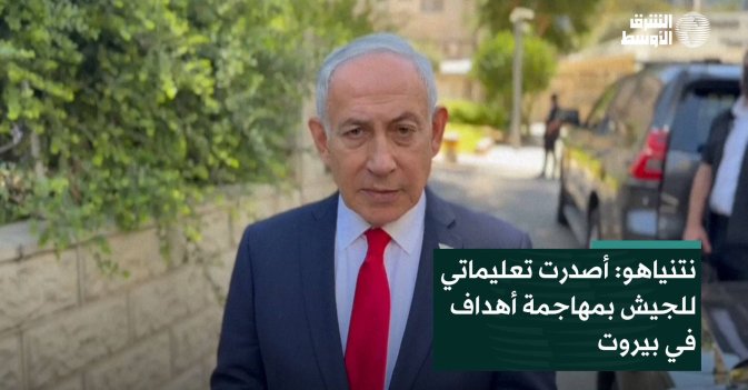 نتنياهو: أصدرت تعليماتي للجيش بمهاجمة أهداف في بيروت