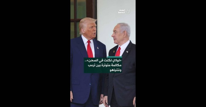 «لولاي لكنت في السجن».. مكالمة متوترة بين ترمب ونتنياهو