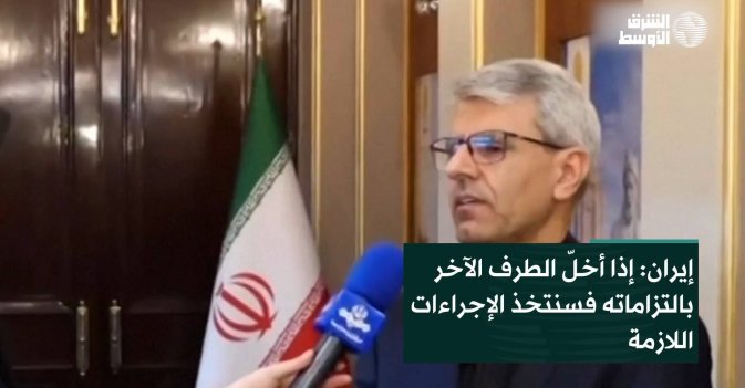 إيران: إذا أخلّ الطرف الآخر بالتزاماته فسنتخذ الإجراءات اللازمة