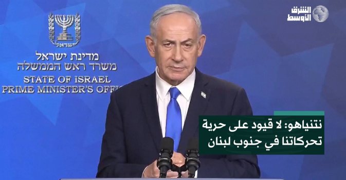 نتنياهو: لا قيود على حرية تحركاتنا في جنوب لبنان