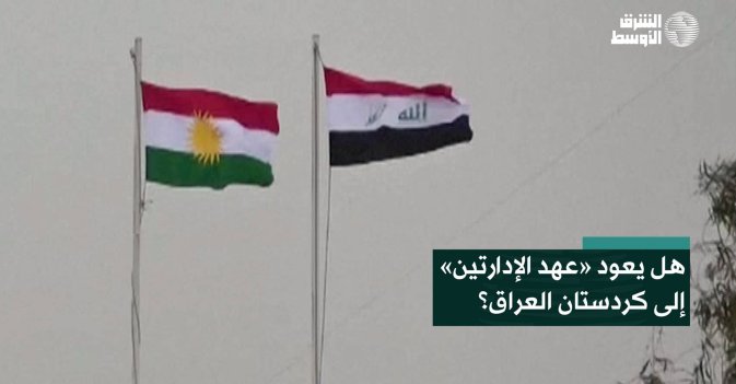 هل يعود «عهد الإدارتين» إلى كردستان العراق؟