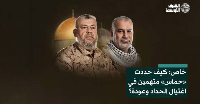 خاص: كيف حددت «حماس» متهمين في اغتيال الحداد وعودة؟