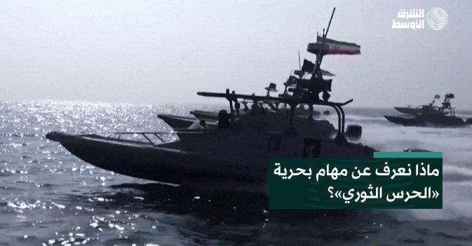 ماذا نعرف عن مهام بحرية «الحرس الثوري»؟