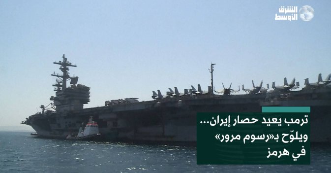 ترمب يعيد حصار إيران... ويلوّح بـ«رسوم مرور» في هرمز
