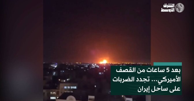 بعد 5 ساعات من القصف الأميركي… تجدد الضربات على ساحل إيران
