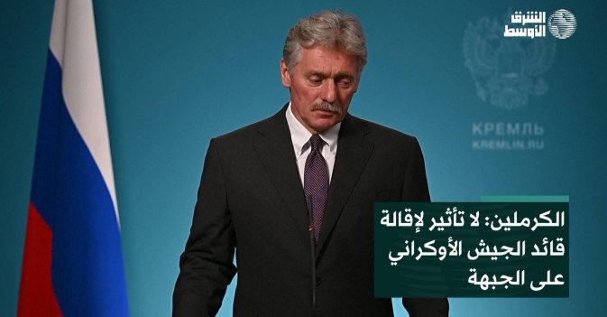 الكرملين: لا تأثير لإقالة قائد الجيش الأوكراني على الجبهة