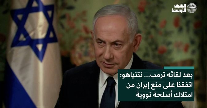 بعد لقائه ترمب... نتنياهو: اتفقنا على منع إيران من امتلاك أسلحة نووية