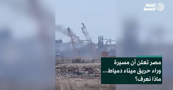 مصر تعلن أن مسيرة وراء حريق ميناء دمياط... ماذا نعرف؟