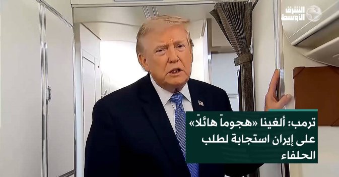 ترمب: ألغينا «هجوماً هائلاً» على إيران استجابة لطلب الحلفاء