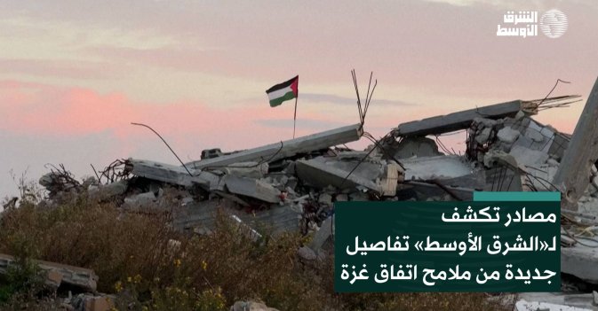 مصادر تكشف لـ«الشرق الأوسط» تفاصيل جديدة من ملامح اتفاق غزة