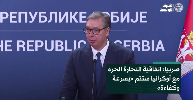 صربيا: اتفاقية التجارة الحرة مع أوكرانيا ستتم «بسرعة وكفاءة»