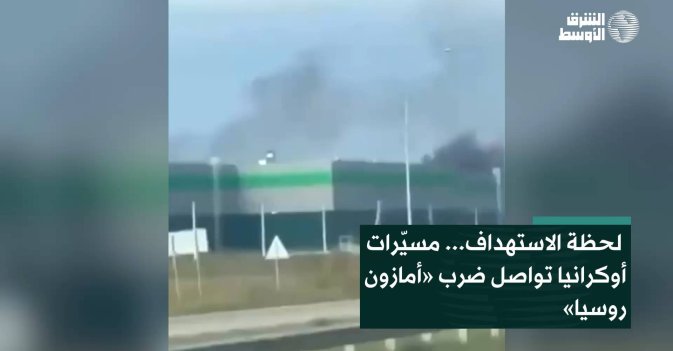 لحظة الاستهداف... مسيّرات أوكرانيا تواصل ضرب «أمازون روسيا»