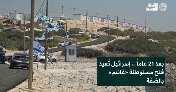 بعد 21 عاماً... إسرائيل تُعيد فتح مستوطنة «غانيم» بالضفة