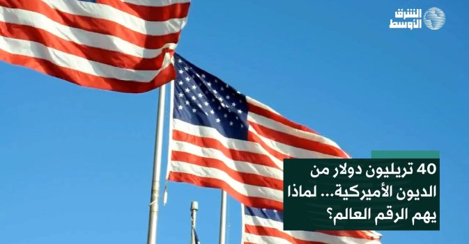 40 تريليون دولار من الديون الأميركية... لماذا يهم الرقم العالم؟